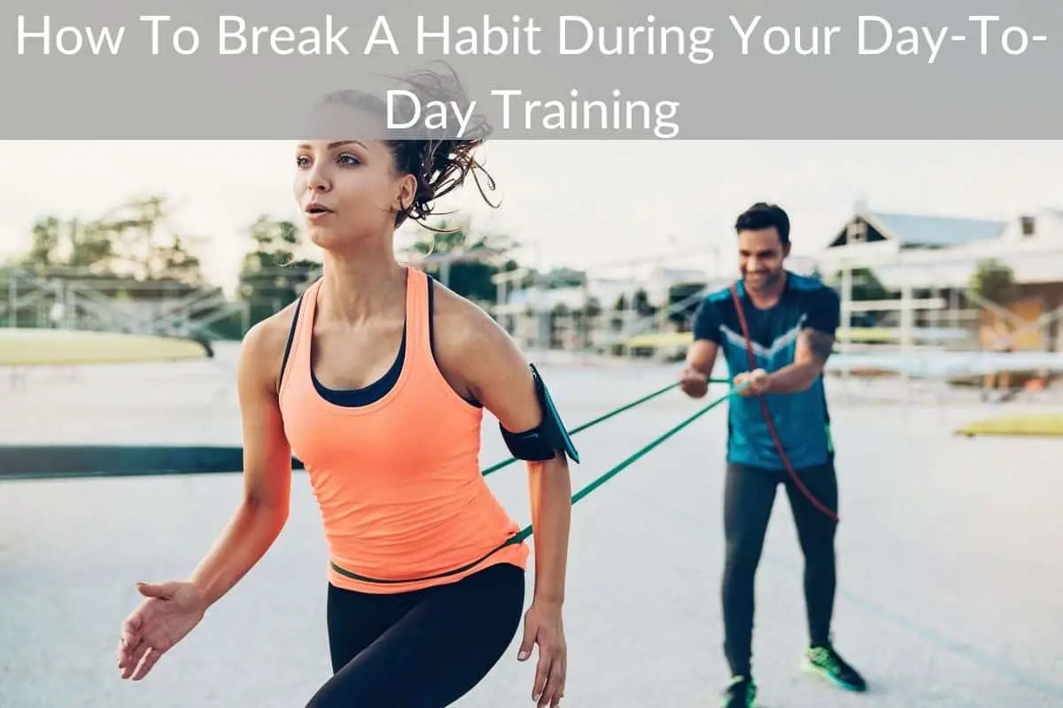 How To Break A Habit During Your Day-To-Day Training