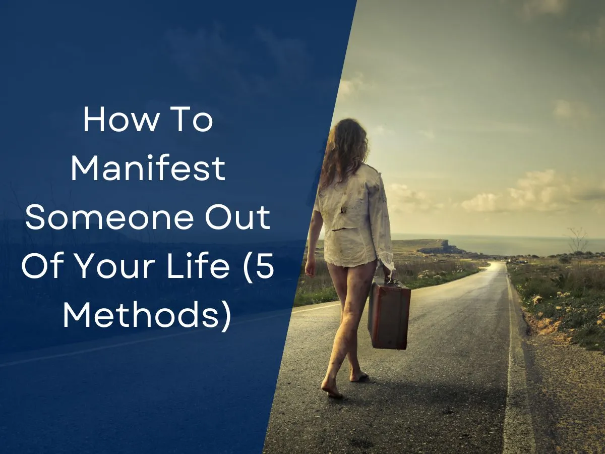 How To Manifest Someone Out Of Your Life (5 Methods)